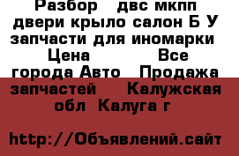 Разбор68 двс/мкпп/двери/крыло/салон Б/У запчасти для иномарки › Цена ­ 1 000 - Все города Авто » Продажа запчастей   . Калужская обл.,Калуга г.